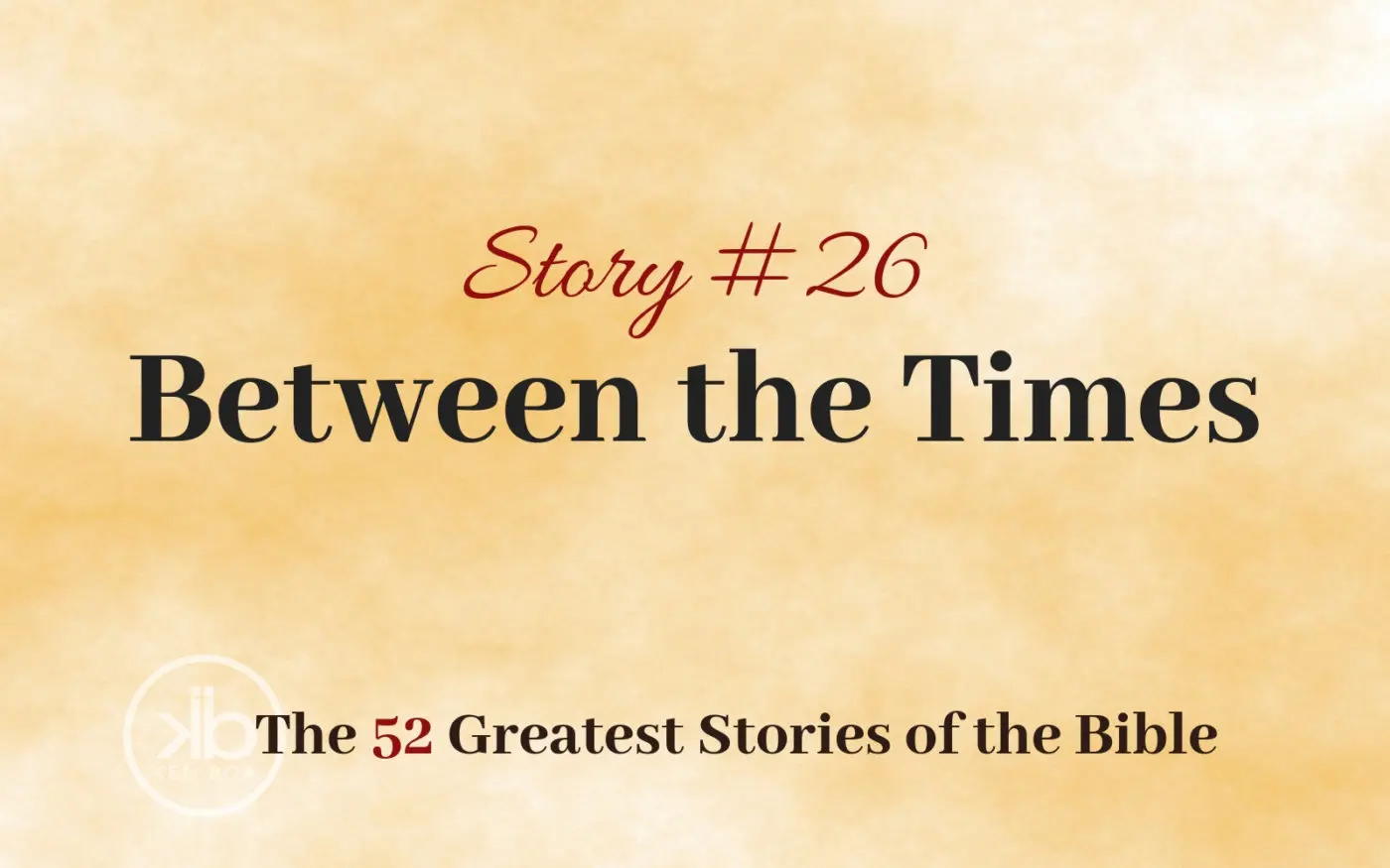 The 52 Greatest Stories of the Bible (Story #26): Between the Times